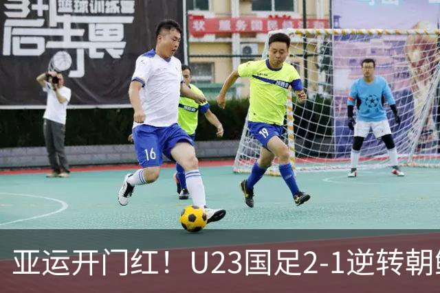 亚运开门红！U23国足2-1逆转朝鲜 37岁吴曦29岁张玉宁均传射建功